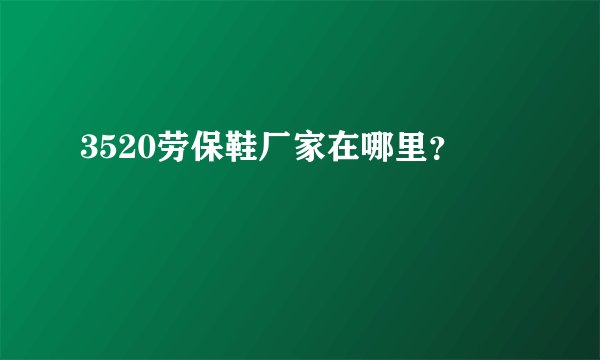 3520劳保鞋厂家在哪里？