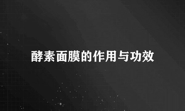 酵素面膜的作用与功效