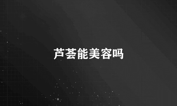 芦荟能美容吗
