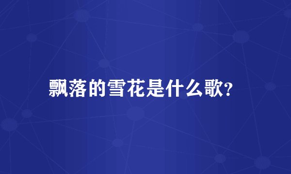 飘落的雪花是什么歌？