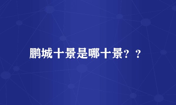 鹏城十景是哪十景？？