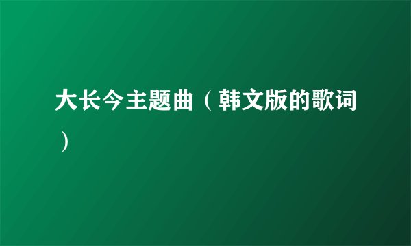 大长今主题曲（韩文版的歌词）