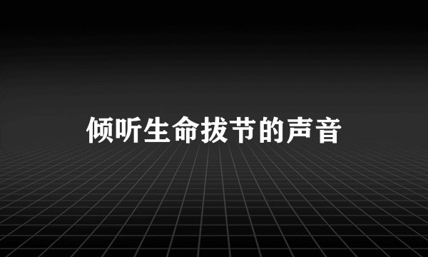 倾听生命拔节的声音