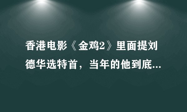 香港电影《金鸡2》里面提刘德华选特首，当年的他到底有多红？