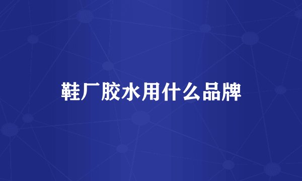 鞋厂胶水用什么品牌