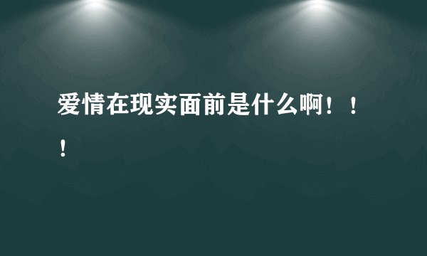 爱情在现实面前是什么啊！！！