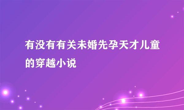 有没有有关未婚先孕天才儿童的穿越小说