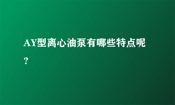 AY型离心油泵有哪些特点呢？