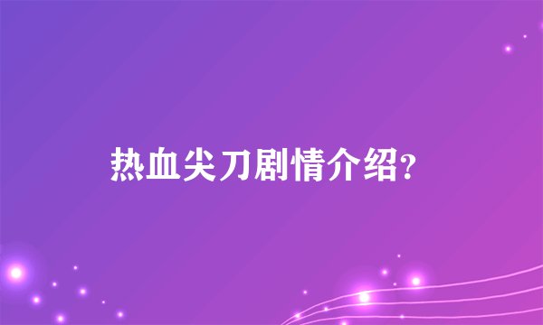 热血尖刀剧情介绍?