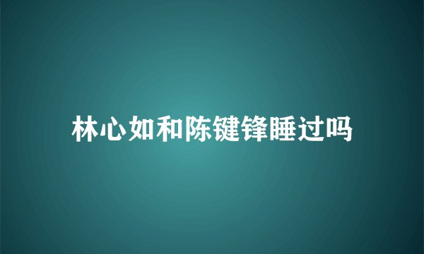 林心如和陈键锋睡过吗