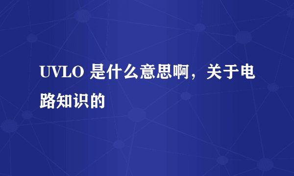 UVLO 是什么意思啊,关于电路知识的