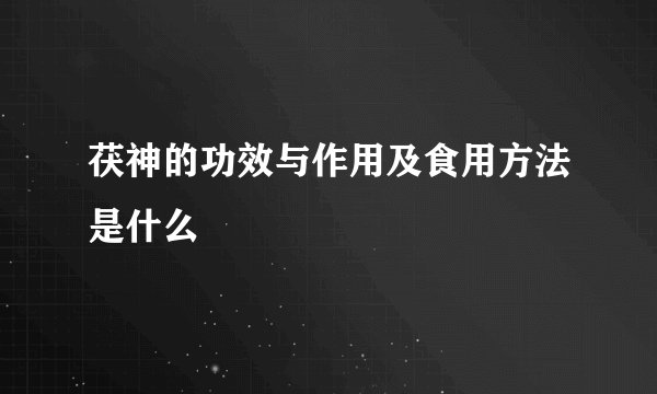 茯神的功效与作用及食用方法是什么