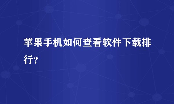 苹果手机如何查看软件下载排行？