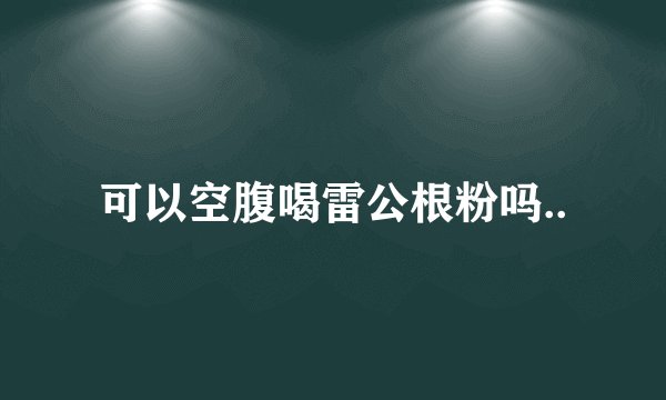 可以空腹喝雷公根粉吗..