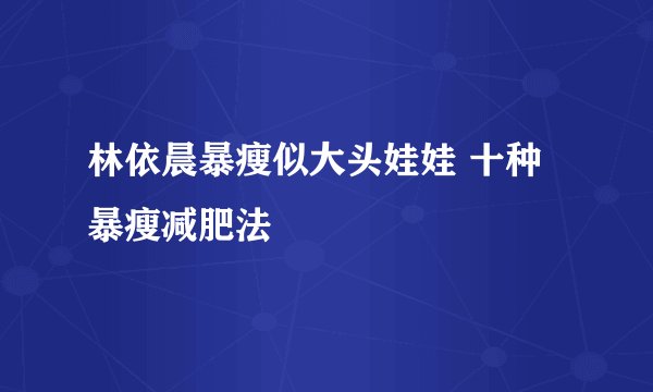 林依晨暴瘦似大头娃娃 十种暴瘦减肥法