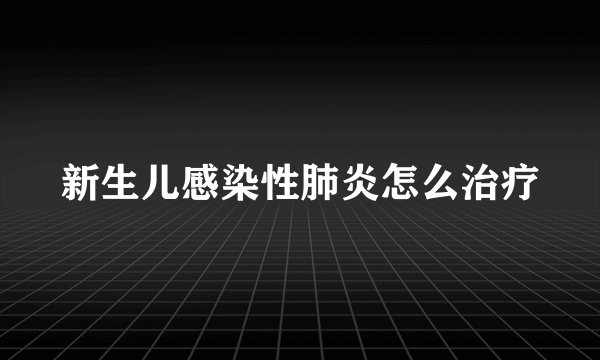 新生儿感染性肺炎怎么治疗