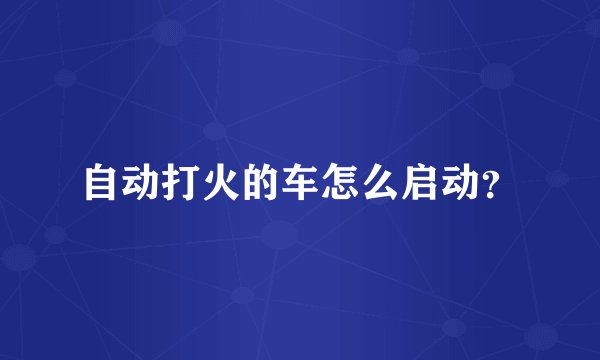 自动打火的车怎么启动？