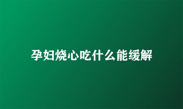 孕妇烧心吃什么能缓解