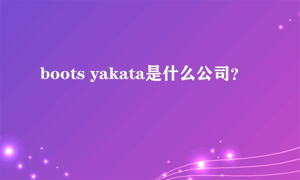 boots yakata是什么公司?