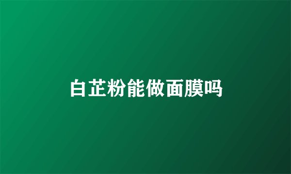 白芷粉能做面膜吗