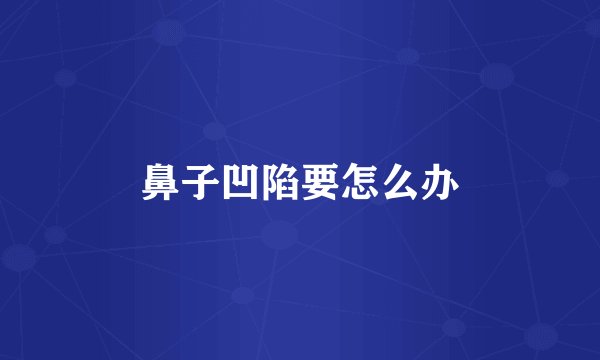 鼻子凹陷要怎么办