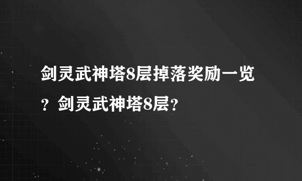 剑灵武神塔8层掉落奖励一览？剑灵武神塔8层？