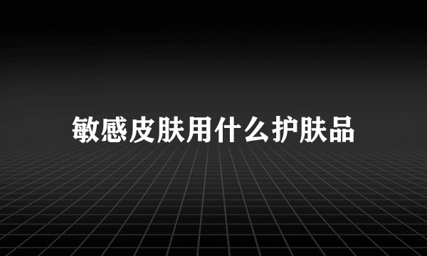 敏感皮肤用什么护肤品