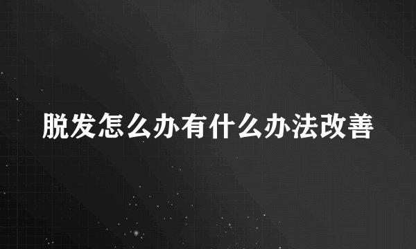 脱发怎么办有什么办法改善