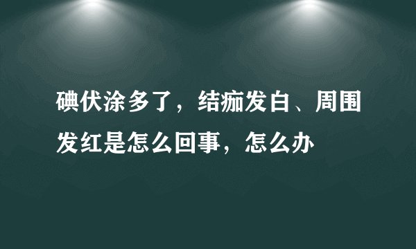 碘伏涂多了,结痂发白、周围发红是怎么回事,怎么办