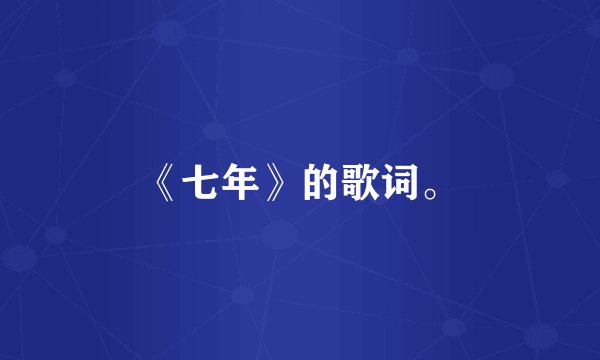 《七年》的歌词。
