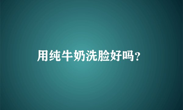 用纯牛奶洗脸好吗？