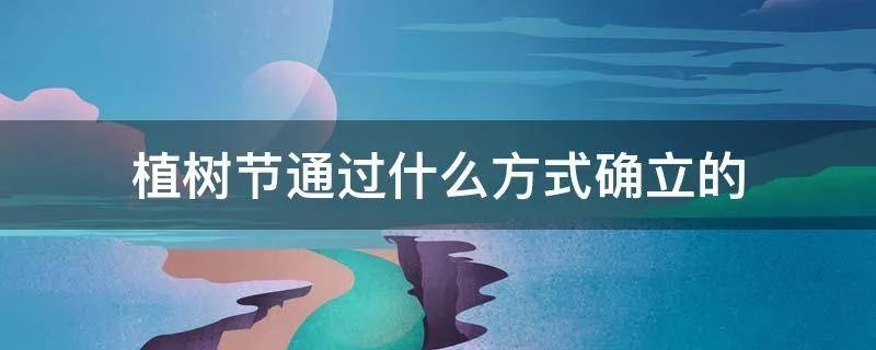 植树节通过什么方式确立的