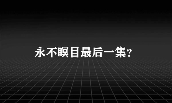 永不瞑目最后一集？