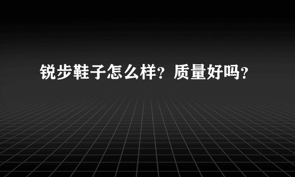 锐步鞋子怎么样？质量好吗？