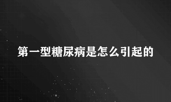 第一型糖尿病是怎么引起的