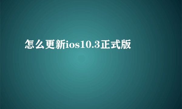 怎么更新ios10.3正式版