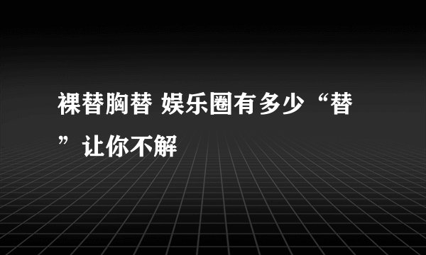 裸替胸替 娱乐圈有多少“替”让你不解
