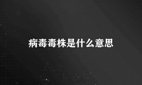 病毒毒株是什么意思