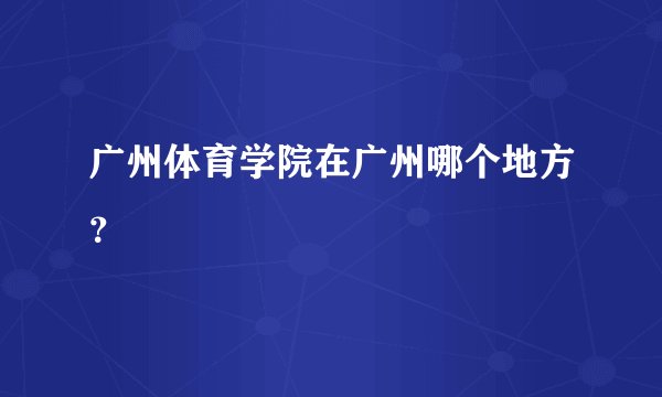 广州体育学院在广州哪个地方？