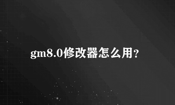 gm8.0修改器怎么用？