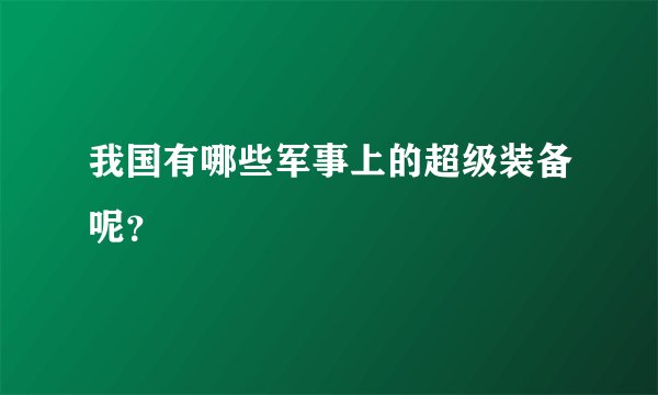 我国有哪些军事上的超级装备呢？