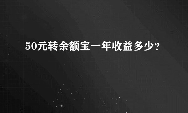 50元转余额宝一年收益多少？