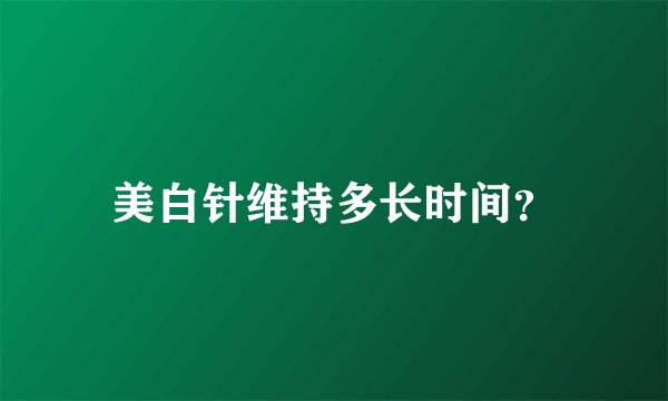 美白针维持多长时间？