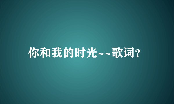 你和我的时光~~歌词？