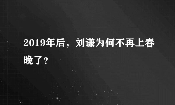 2019年后,刘谦为何不再上春晚了?