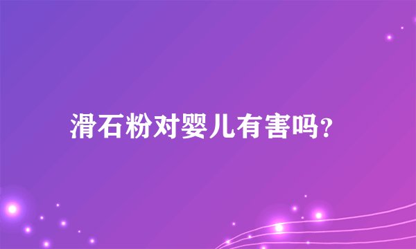 滑石粉对婴儿有害吗？