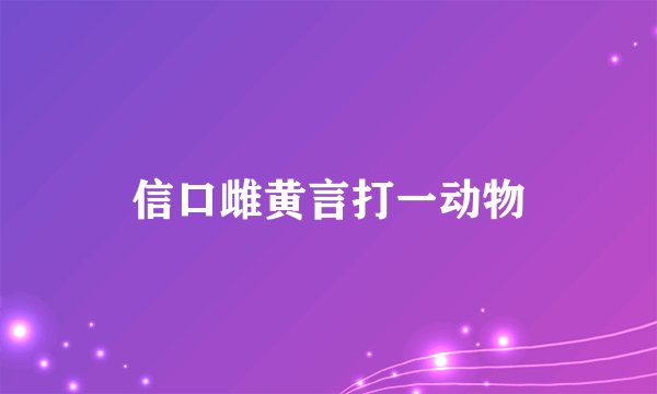 信口雌黄言打一动物
