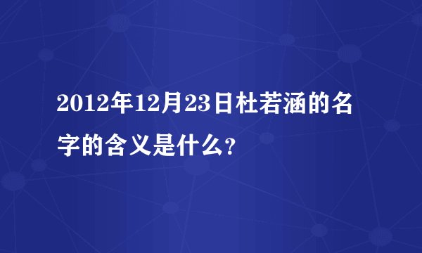 2012年12月23日杜若涵的名字的含义是什么？