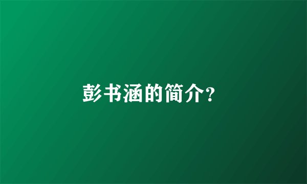 彭书涵的简介？