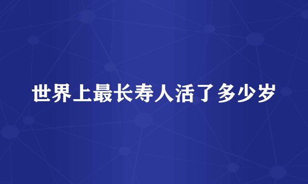 世界上最长寿人活了多少岁